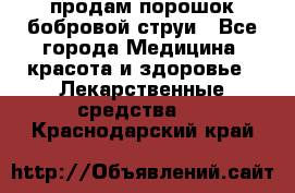 продам порошок бобровой струи - Все города Медицина, красота и здоровье » Лекарственные средства   . Краснодарский край